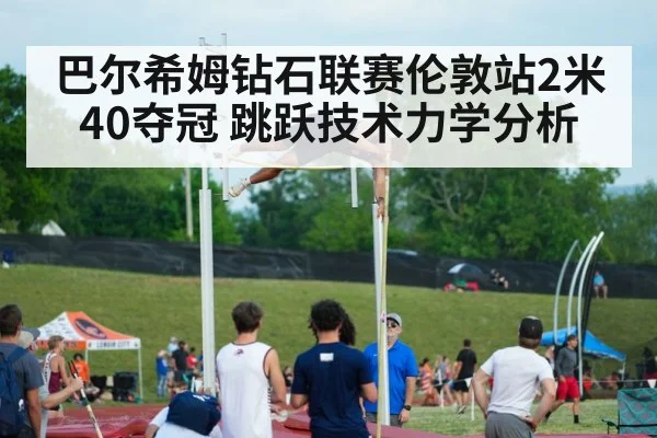 巴尔希姆钻石联赛伦敦站2米40夺冠 跳跃技术力学分析（jiuyou）