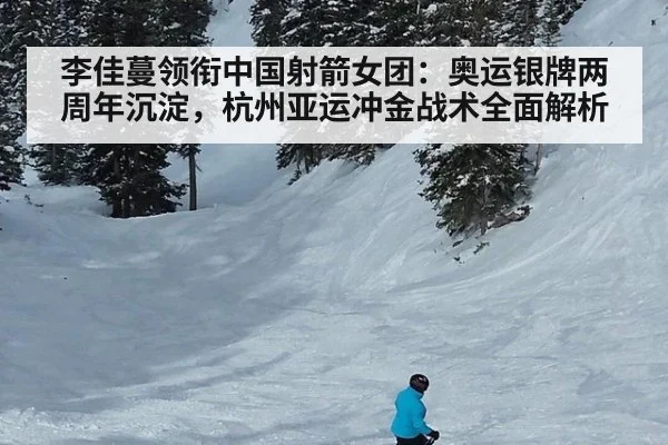 李佳蔓领衔中国射箭女团：奥运银牌两周年沉淀，杭州亚运冲金战术全面解析