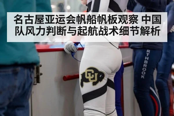 名古屋亚运会帆船帆板观察 中国队风力判断与起航战术细节解析（jiuyou）