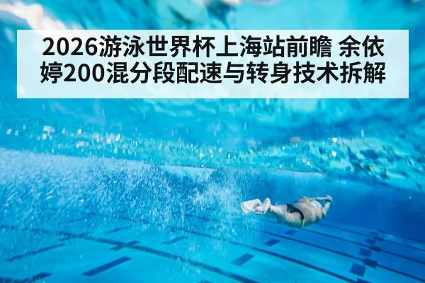 2026游泳世界杯上海站前瞻 余依婷200混分段配速与转身技术拆解 | jiuyou