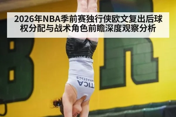 2026年NBA季前赛独行侠欧文复出后球权分配与战术角色前瞻深度观察分析 - jiuyou game