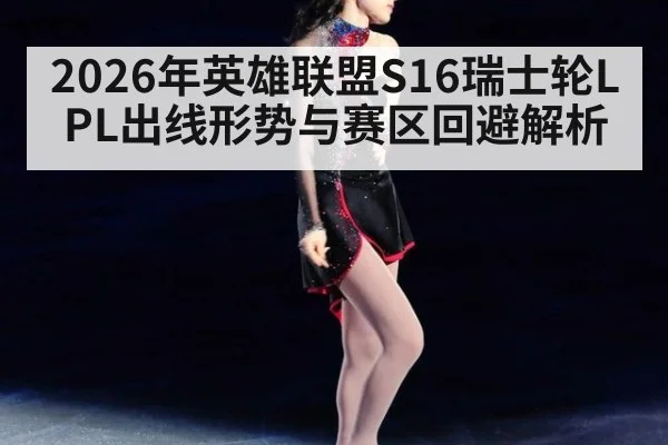 2026年英雄联盟S16瑞士轮LPL出线形势与赛区回避解析（jiuyou game）