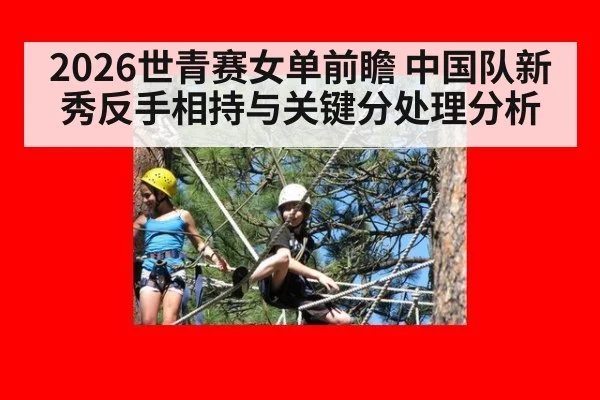 2026世青赛女单前瞻 中国队新秀反手相持与关键分处理分析（jiuyou）