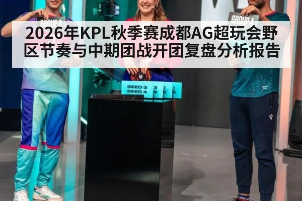 2026年KPL秋季赛成都AG超玩会野区节奏与中期团战开团复盘分析报告