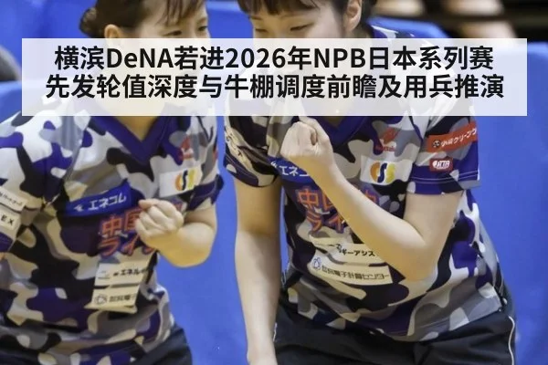 横滨DeNA若进2026年NPB日本系列赛 先发轮值深度与牛棚调度前瞻及用兵推演