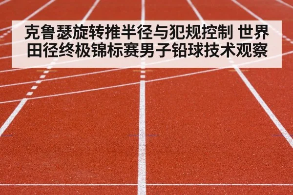 克鲁瑟旋转推半径与犯规控制 世界田径终极锦标赛男子铅球技术观察